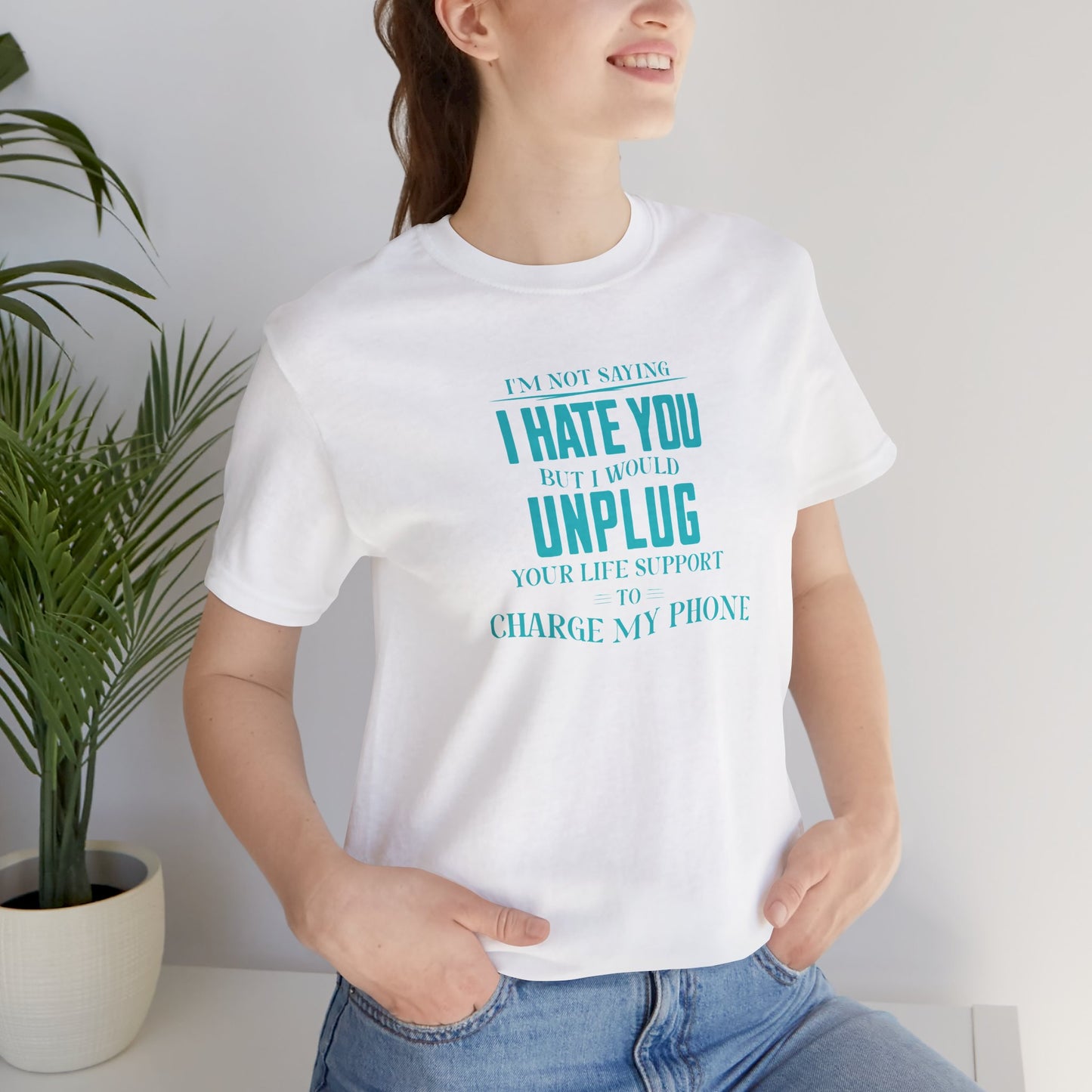 I'M NOT SAYING I HATE YOU BUT I WOULD UNPLUG YOUR LIFE SUPPORT TO CHARGE MY PHONE