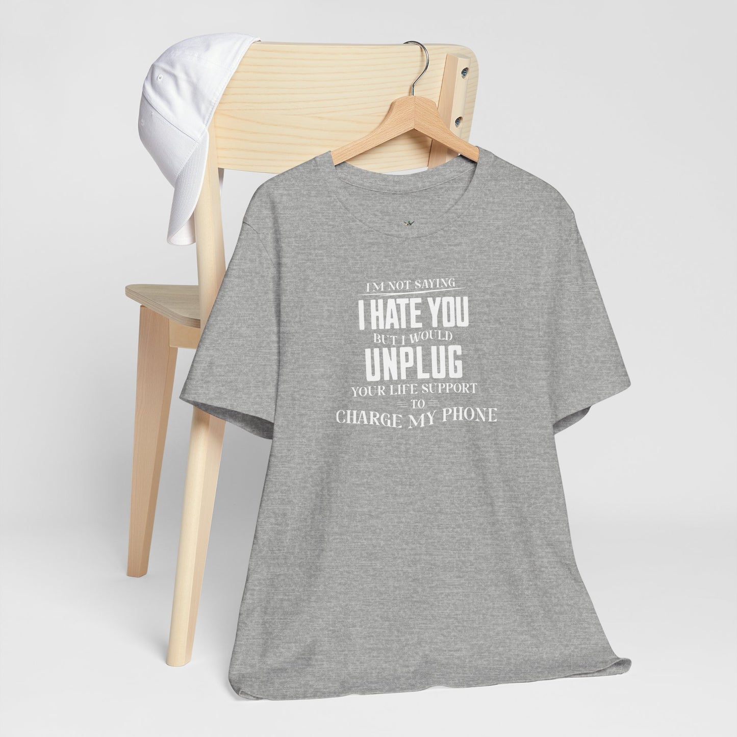 I'M NOT SAYING I HATE YOU BUT I WOULD UNPLUG YOUR LIFE SUPPORT TO CHARGE MY PHONE
