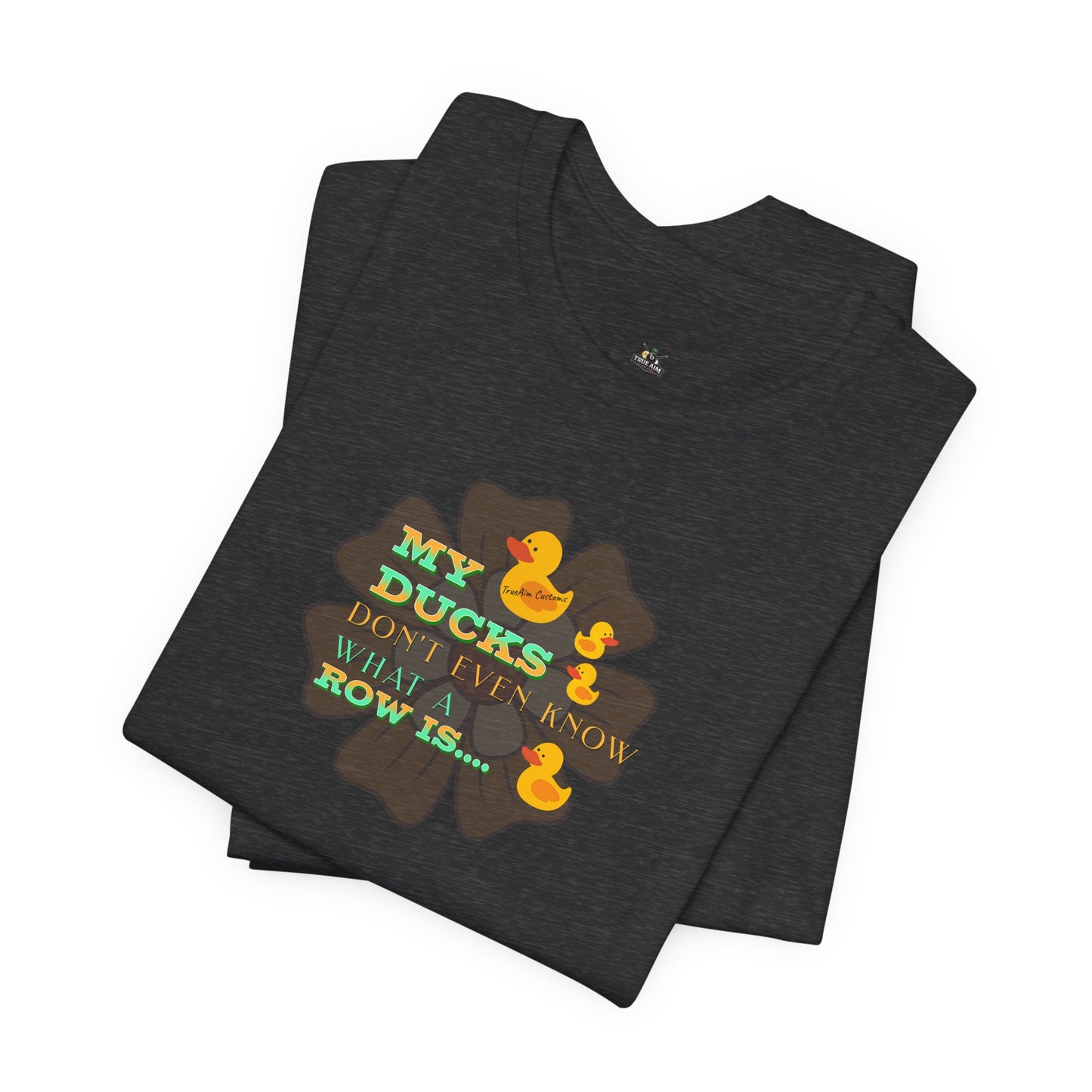 Duck Humor Tee — “My Ducks Don’t Even Know What a Row Is” Short Sleeve Shirt