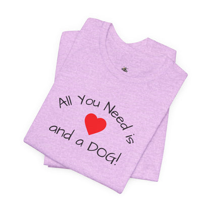 All you need is Love and a DOG! unisex tee