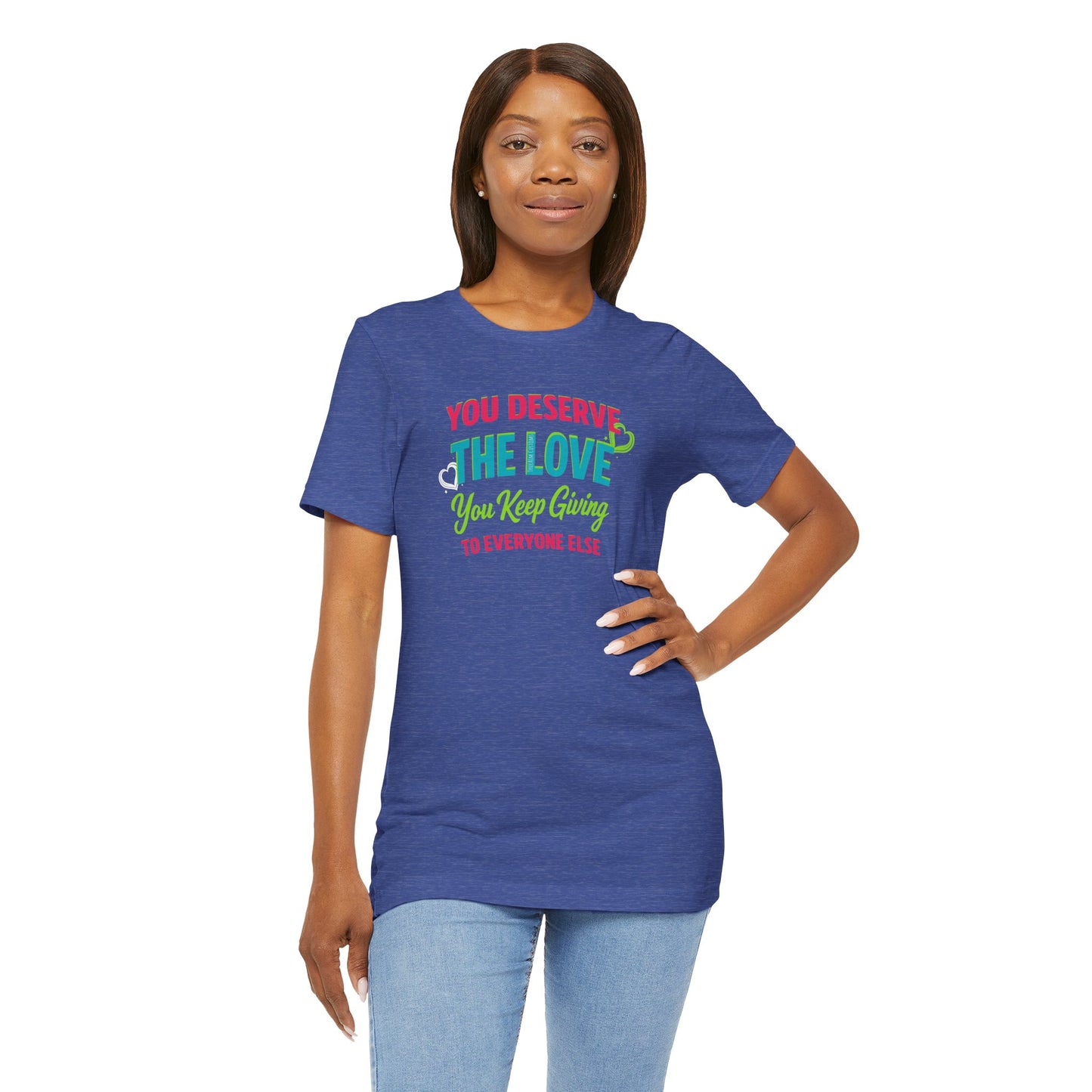 You Deserve the Love you keep giving to everyone else Tee — Inspirational T-Shirt