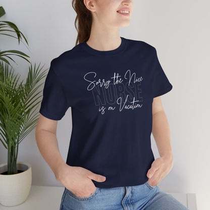 "Sorry The Nice Nurse Is On Vacation"  Nurse Appreciation T-Shirt