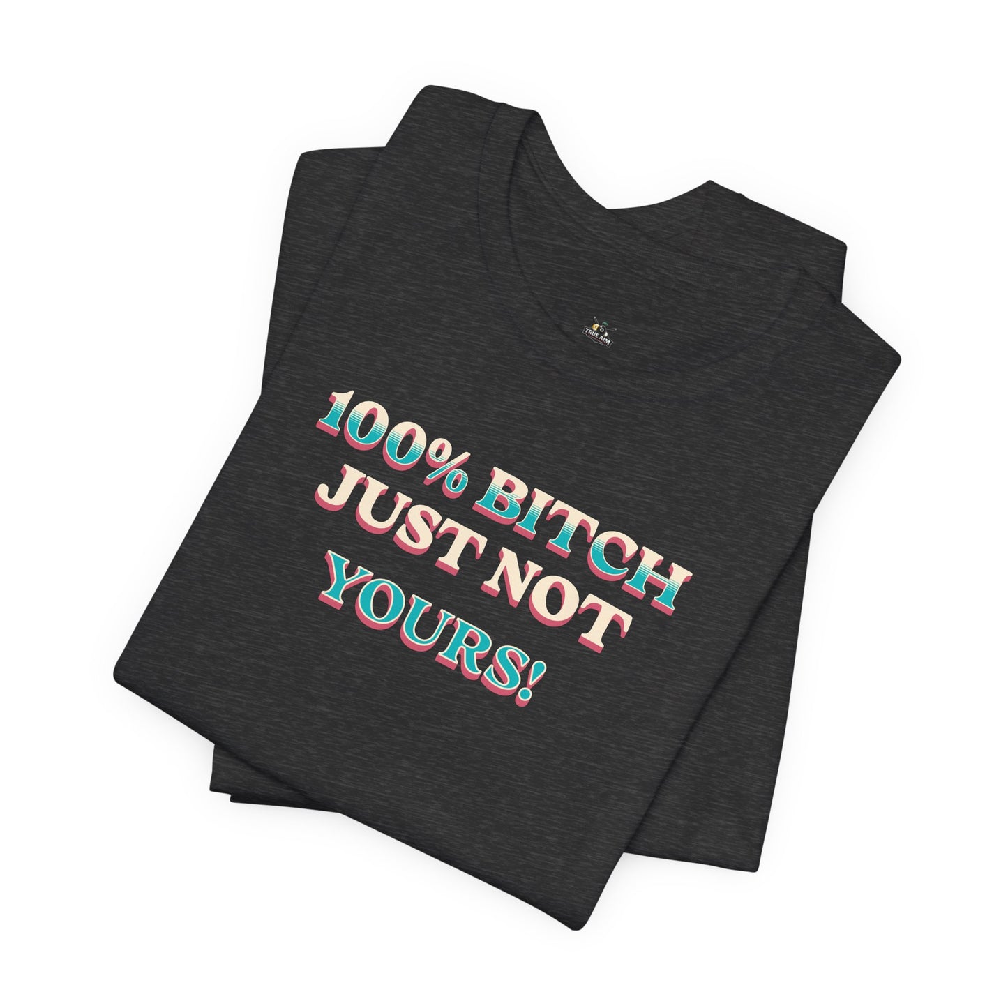 100% B!tch Just not yours
