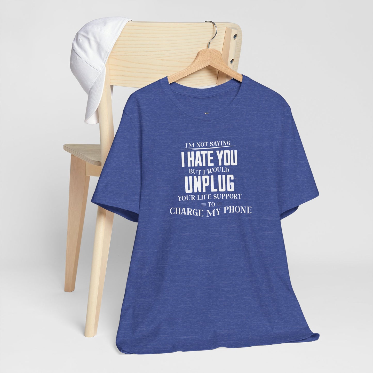 I'M NOT SAYING I HATE YOU BUT I WOULD UNPLUG YOUR LIFE SUPPORT TO CHARGE MY PHONE