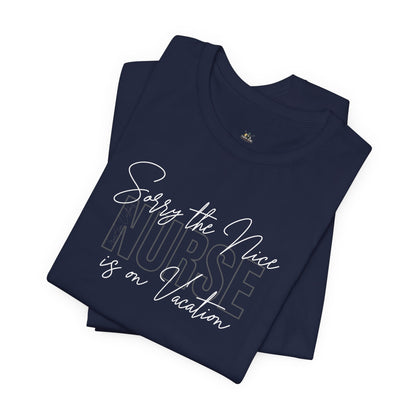 "Sorry The Nice Nurse Is On Vacation"  Nurse Appreciation T-Shirt