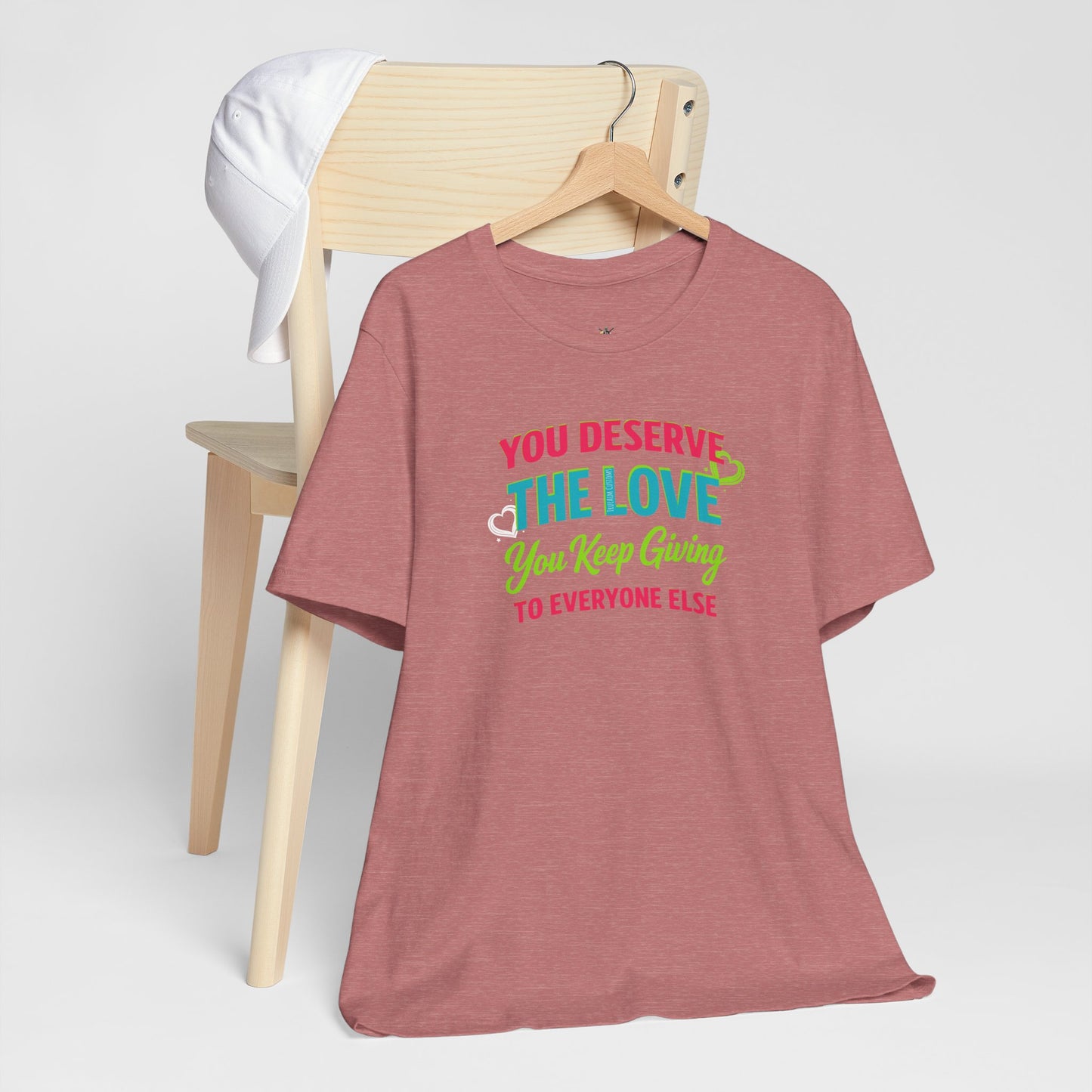 You Deserve the Love you keep giving to everyone else Tee — Inspirational T-Shirt