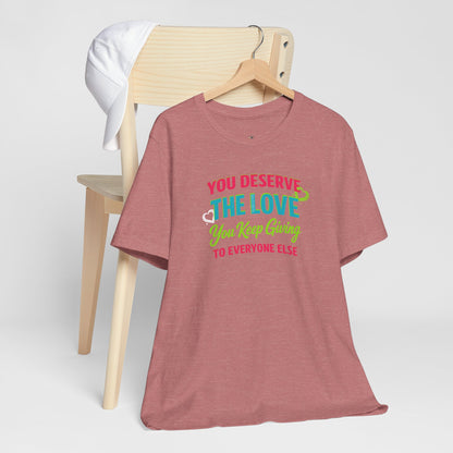 You Deserve the Love you keep giving to everyone else Tee — Inspirational T-Shirt