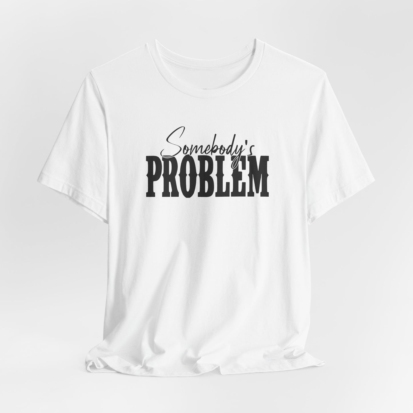 Somebody’s Problem T-Shirt — Funny Sarcastic Graphic Tee