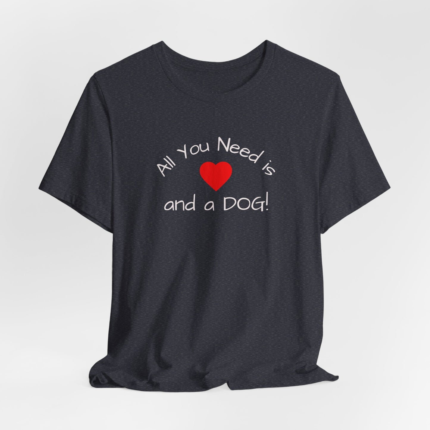 All you need is Love and a DOG! unisex tee