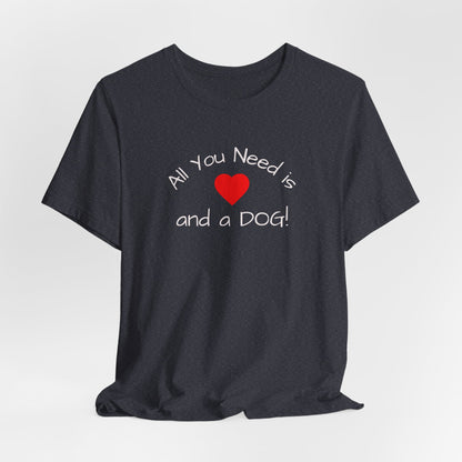 All you need is Love and a DOG! unisex tee