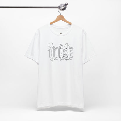 "Sorry The Nice Nurse Is On Vacation"  Nurse Appreciation T-Shirt