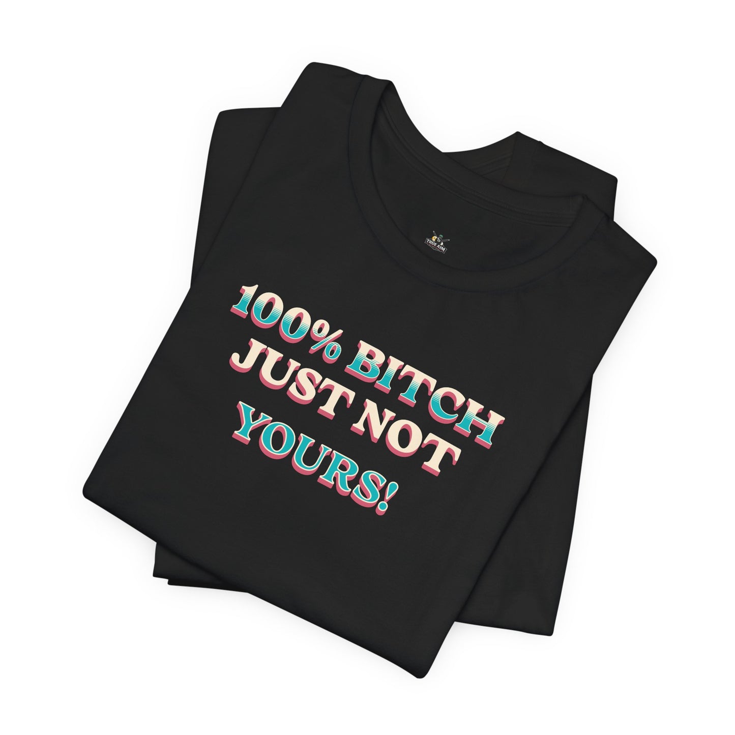 100% B!tch Just not yours