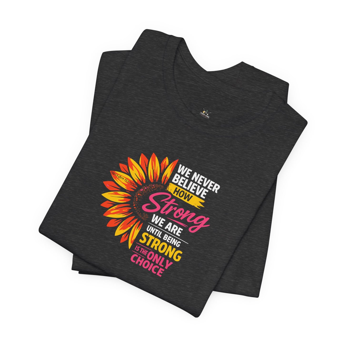 We never believe how strong we are until being strong is the only choice — Inspirational Daisy T-Shirt
