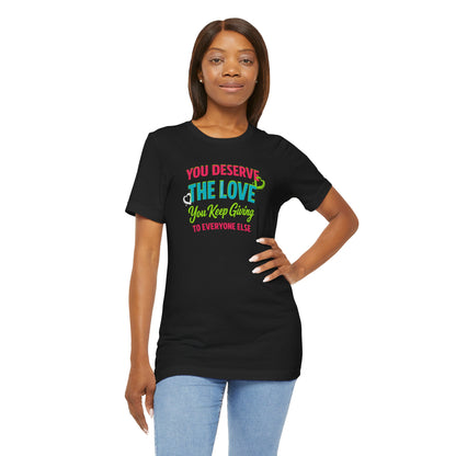 You Deserve the Love you keep giving to everyone else Tee — Inspirational T-Shirt