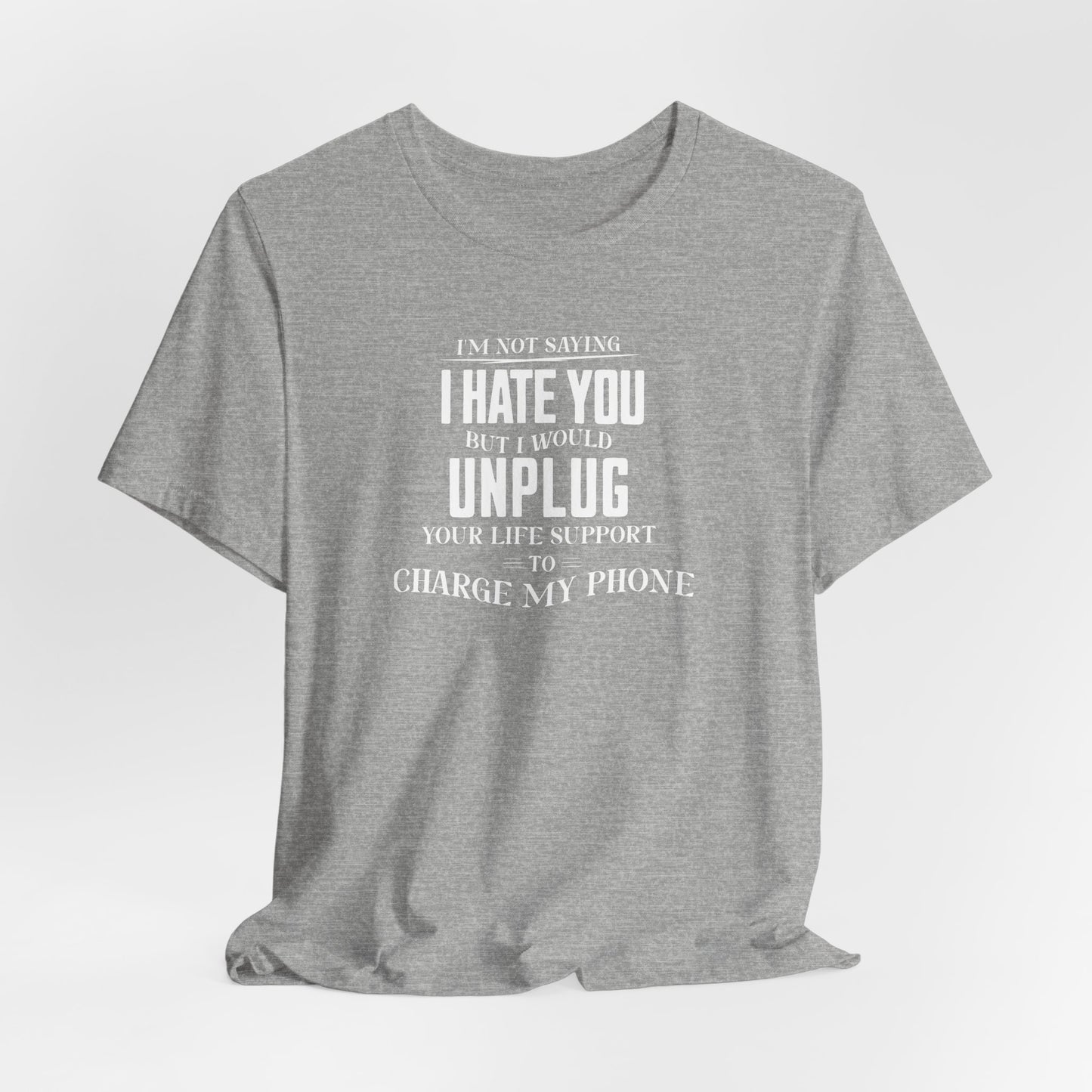 I'M NOT SAYING I HATE YOU BUT I WOULD UNPLUG YOUR LIFE SUPPORT TO CHARGE MY PHONE