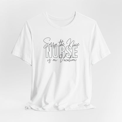 "Sorry The Nice Nurse Is On Vacation"  Nurse Appreciation T-Shirt