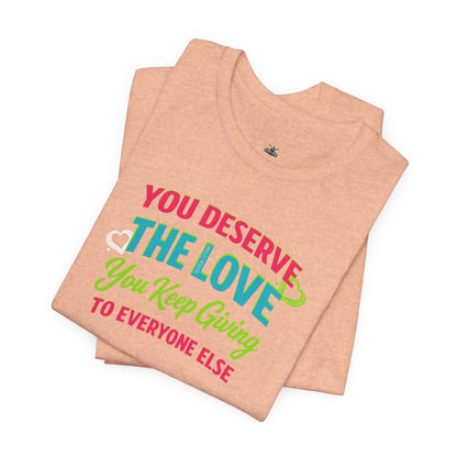You Deserve the Love you keep giving to everyone else Tee — Inspirational T-Shirt