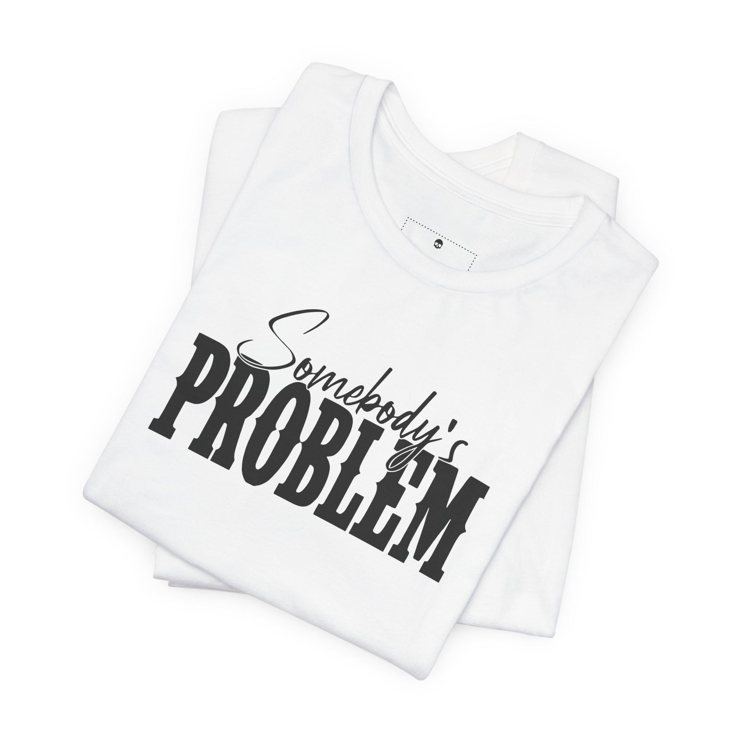 Somebody’s Problem T-Shirt — Funny Sarcastic Graphic Tee