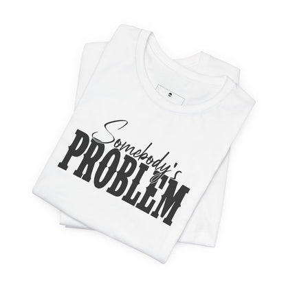 Somebody’s Problem T-Shirt — Funny Sarcastic Graphic Tee