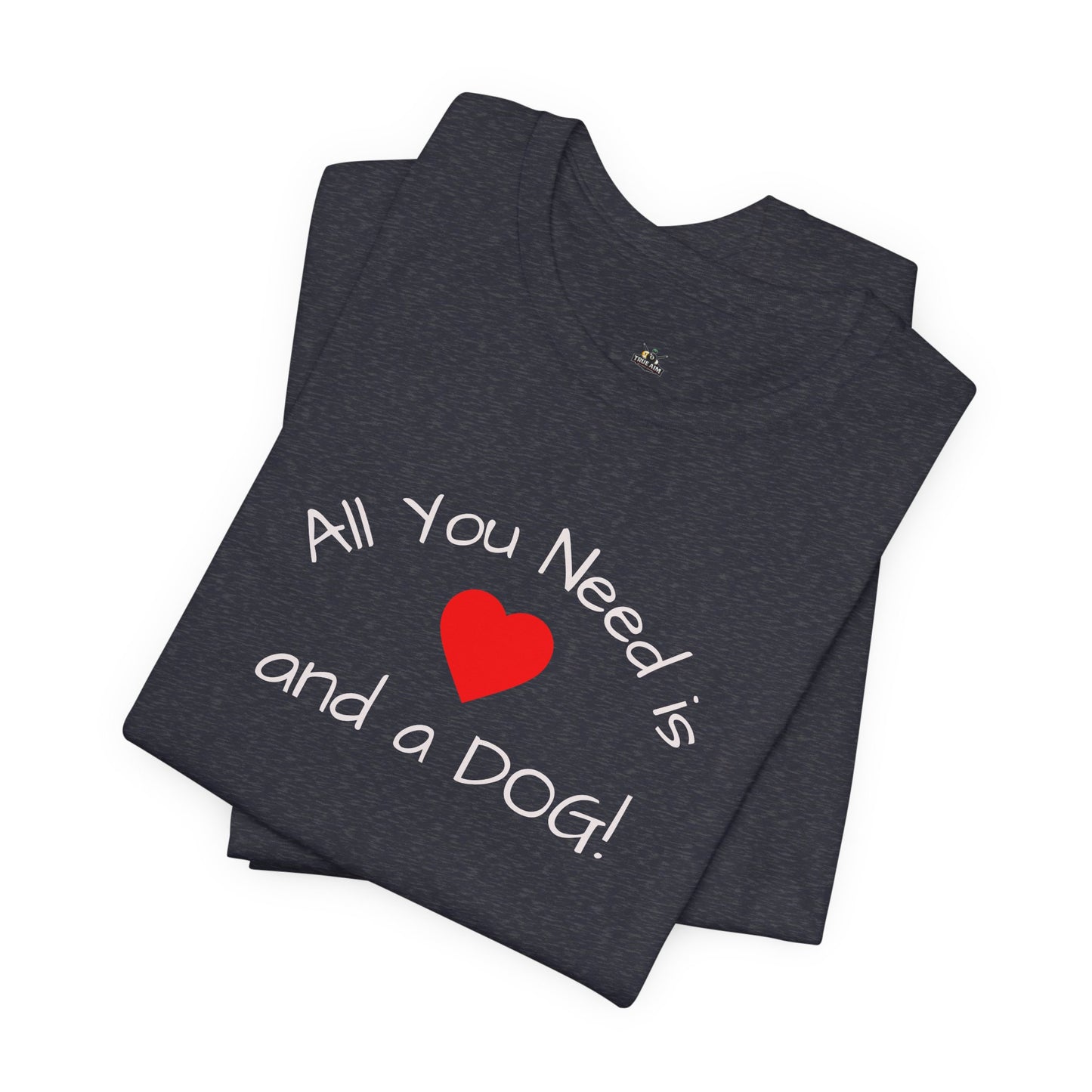 All you need is Love and a DOG! unisex tee