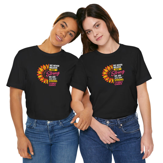 We never believe how strong we are until being strong is the only choice — Inspirational Daisy T-Shirt
