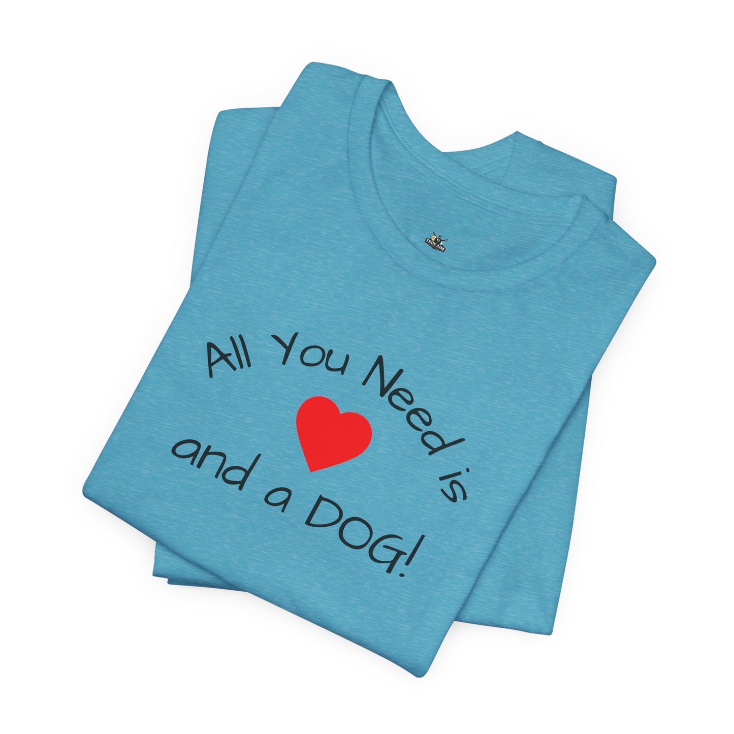 All you need is Love and a DOG! unisex tee
