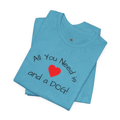 All you need is Love and a DOG! unisex tee