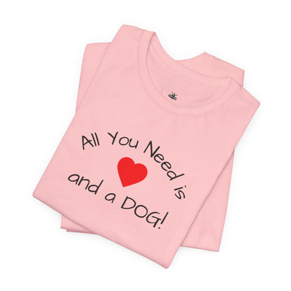 All you need is Love and a DOG! unisex tee