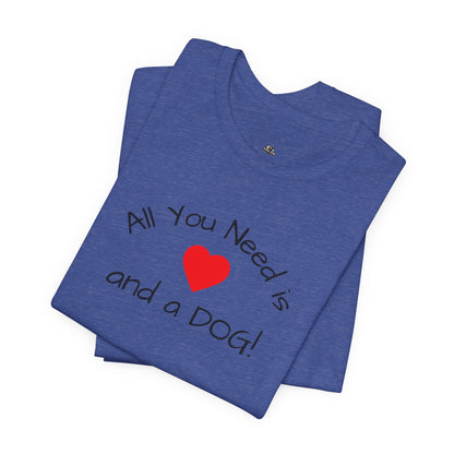 All you need is Love and a DOG! unisex tee
