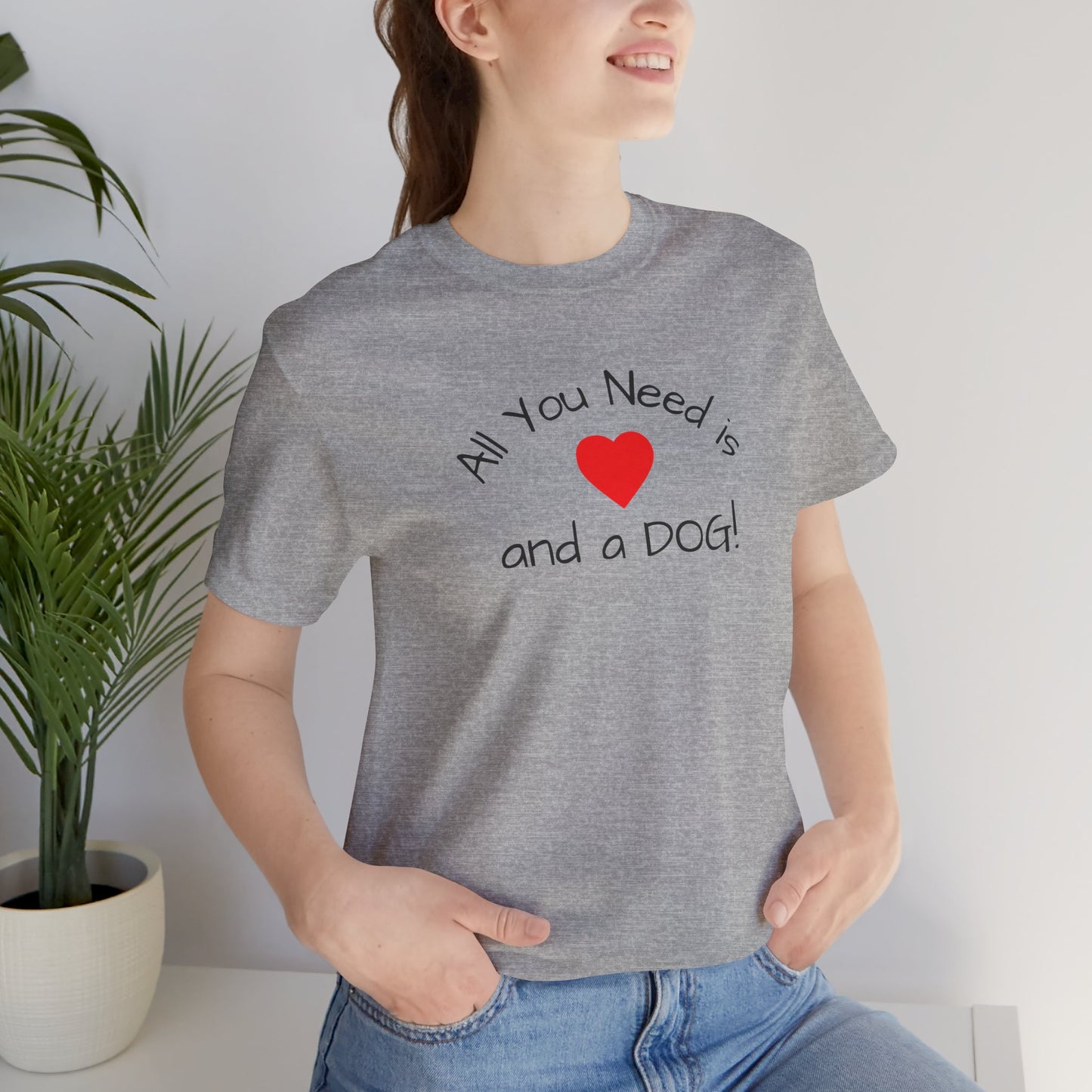 All you need is Love and a DOG! unisex tee