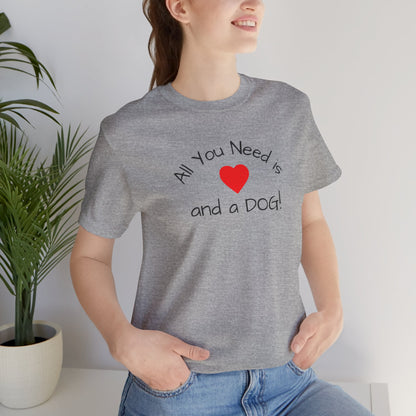 All you need is Love and a DOG! unisex tee