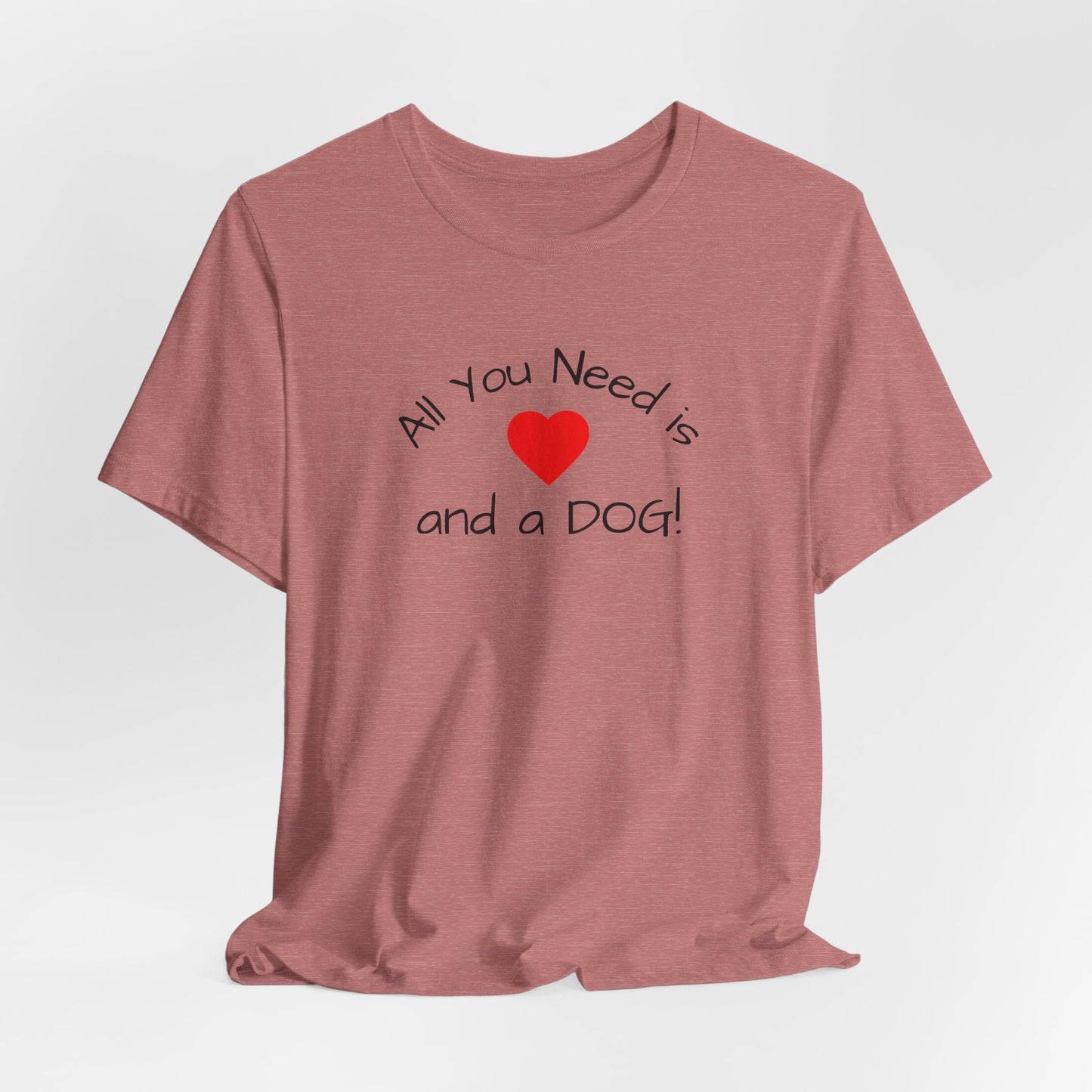 All you need is Love and a DOG! unisex tee
