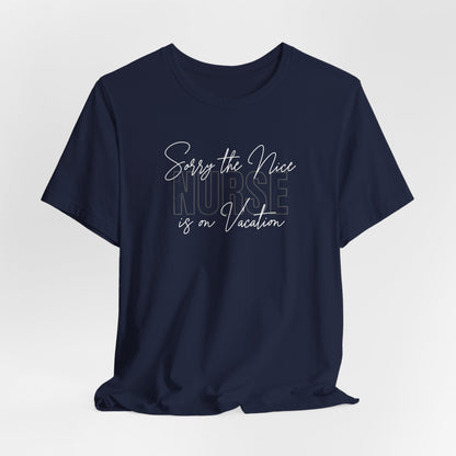 "Sorry The Nice Nurse Is On Vacation"  Nurse Appreciation T-Shirt
