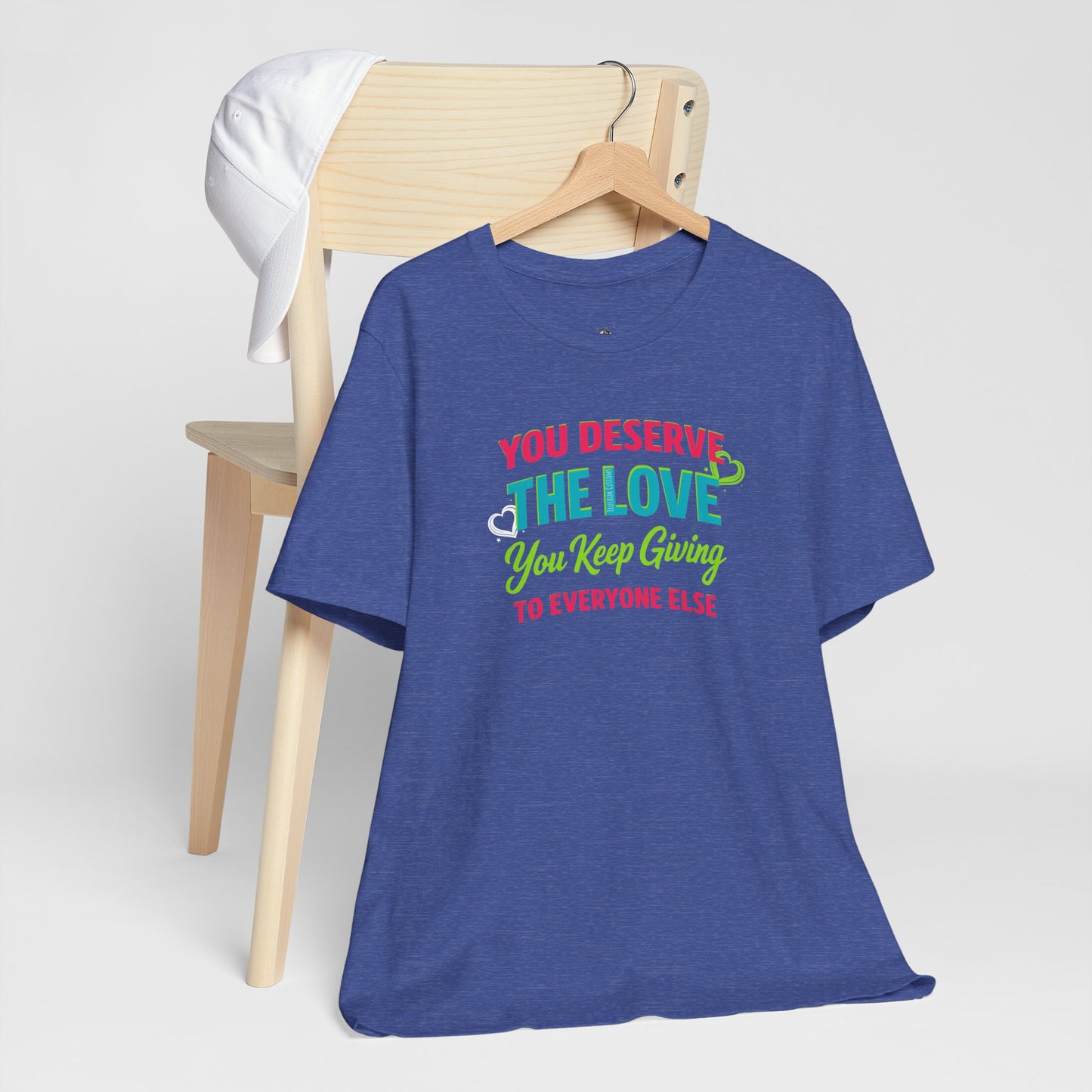 You Deserve the Love you keep giving to everyone else Tee — Inspirational T-Shirt