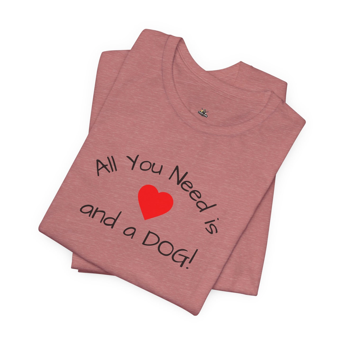 All you need is Love and a DOG! unisex tee