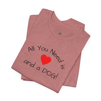 All you need is Love and a DOG! unisex tee