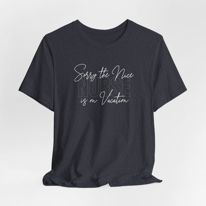 "Sorry The Nice Nurse Is On Vacation"  Nurse Appreciation T-Shirt