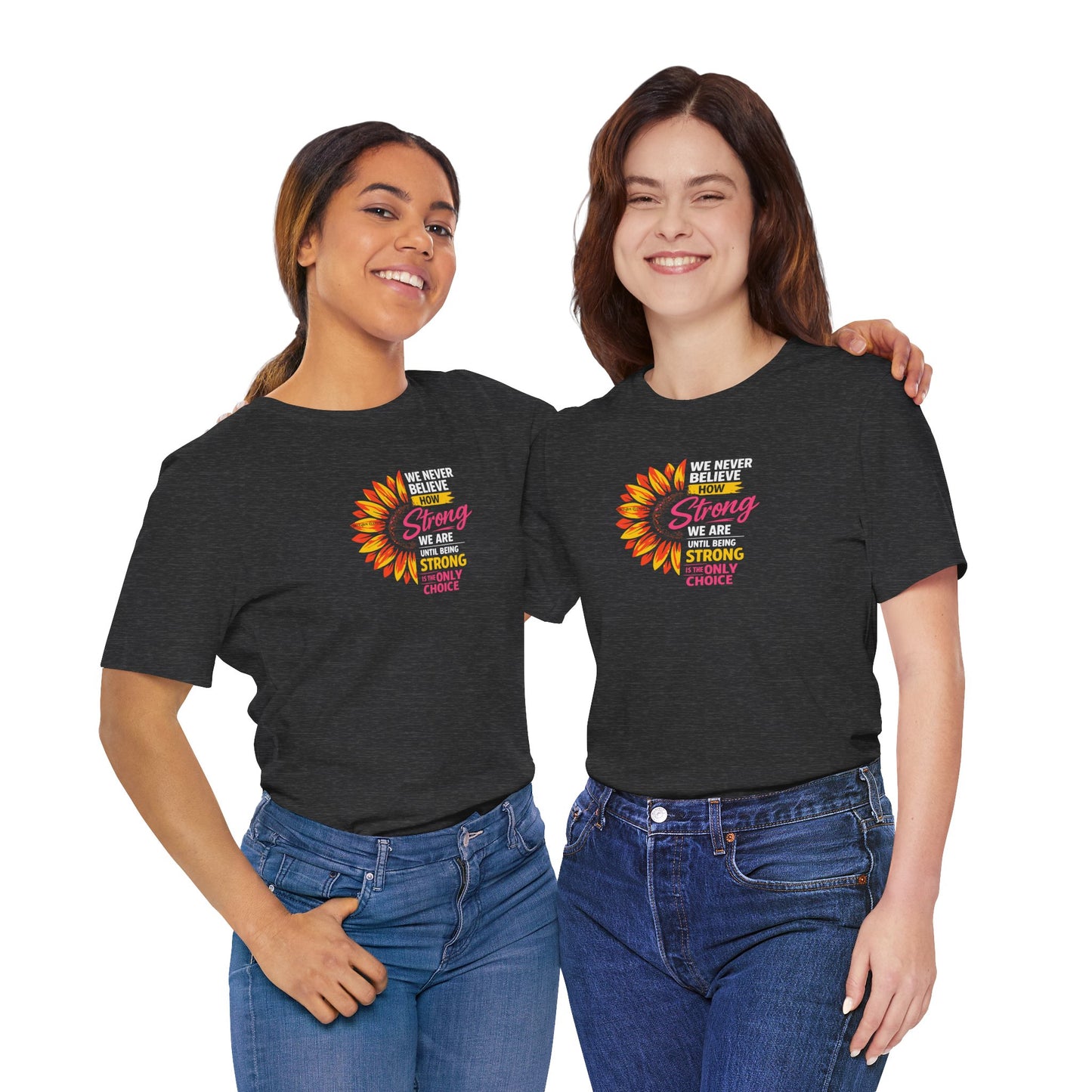 We never believe how strong we are until being strong is the only choice — Inspirational Daisy T-Shirt