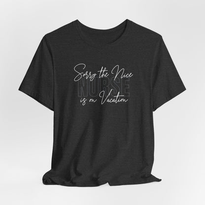 "Sorry The Nice Nurse Is On Vacation"  Nurse Appreciation T-Shirt