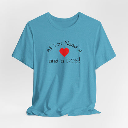 All you need is Love and a DOG! unisex tee