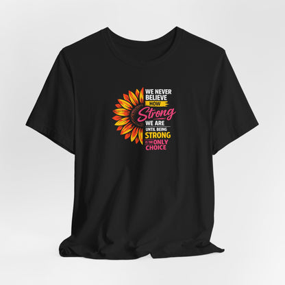We never believe how strong we are until being strong is the only choice — Inspirational Daisy T-Shirt