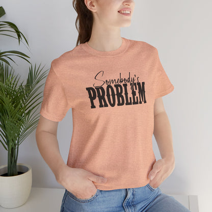 Somebody’s Problem T-Shirt — Funny Sarcastic Graphic Tee