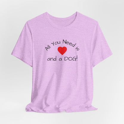 All you need is Love and a DOG! unisex tee