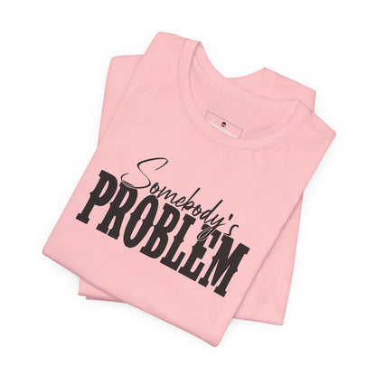Somebody’s Problem T-Shirt — Funny Sarcastic Graphic Tee