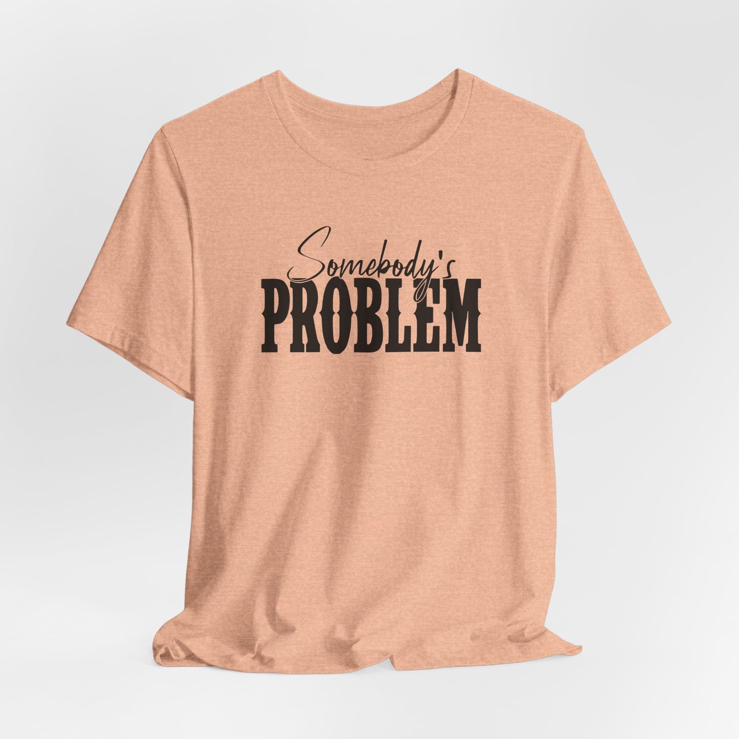 Somebody’s Problem T-Shirt — Funny Sarcastic Graphic Tee