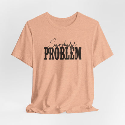 Somebody’s Problem T-Shirt — Funny Sarcastic Graphic Tee