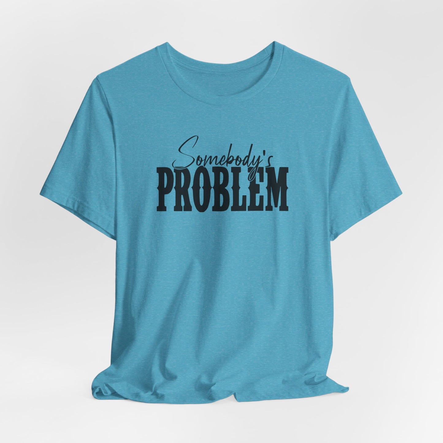 Somebody’s Problem T-Shirt — Funny Sarcastic Graphic Tee