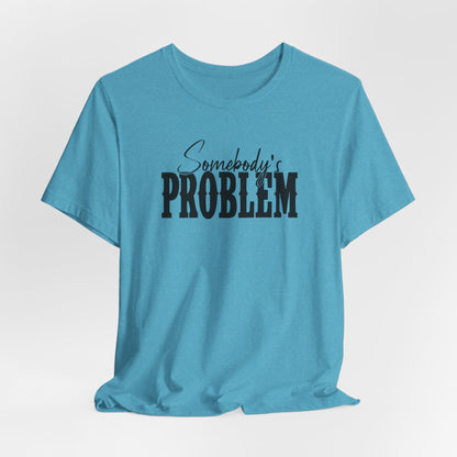 Somebody’s Problem T-Shirt — Funny Sarcastic Graphic Tee