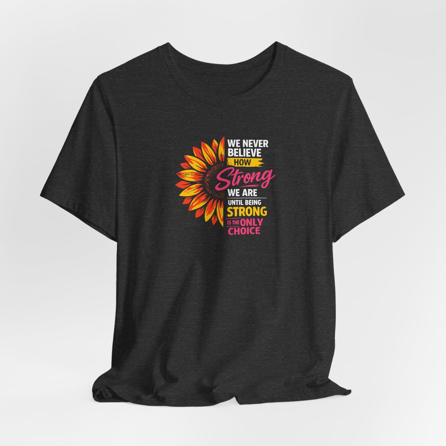 We never believe how strong we are until being strong is the only choice — Inspirational Daisy T-Shirt