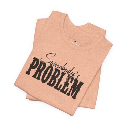 Somebody’s Problem T-Shirt — Funny Sarcastic Graphic Tee